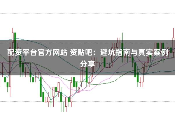 配资平台官方网站 资贴吧：避坑指南与真实案例分享