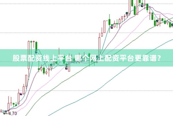 股票配资线上平台 哪个网上配资平台更靠谱？