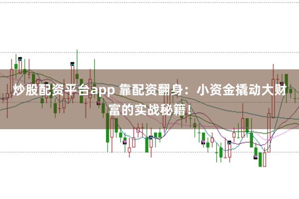 炒股配资平台app 靠配资翻身：小资金撬动大财富的实战秘籍！