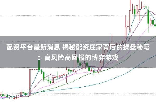 配资平台最新消息 揭秘配资庄家背后的操盘秘籍：高风险高回报的博弈游戏
