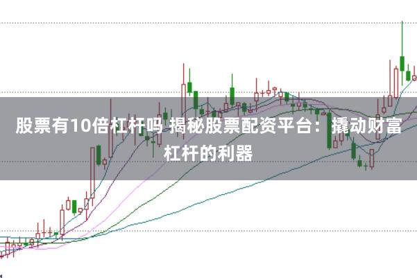 股票有10倍杠杆吗 揭秘股票配资平台：撬动财富杠杆的利器