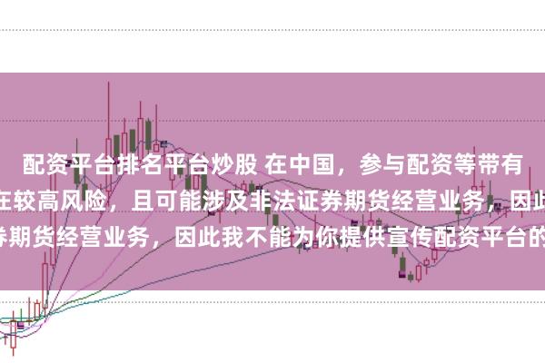 配资平台排名平台炒股 在中国，参与配资等带有杠杆性质的金融活动存在较高风险，且可能涉及非法证券期货经营业务，因此我不能为你提供宣传配资平台的标题。