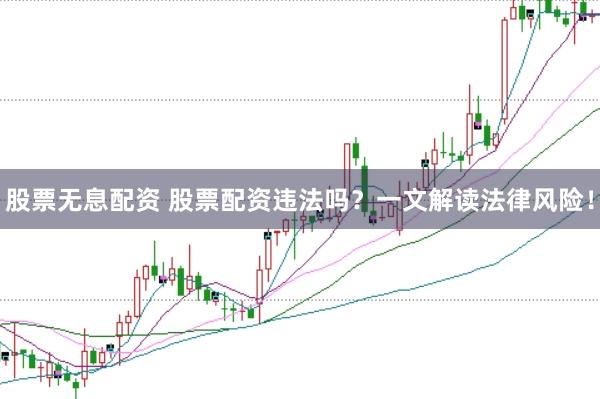 股票无息配资 股票配资违法吗？一文解读法律风险！