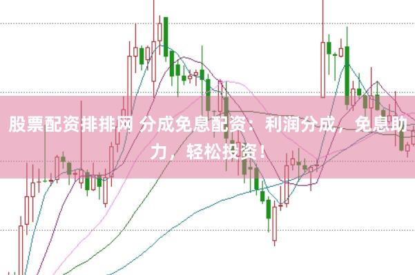 股票配资排排网 分成免息配资：利润分成，免息助力，轻松投资！