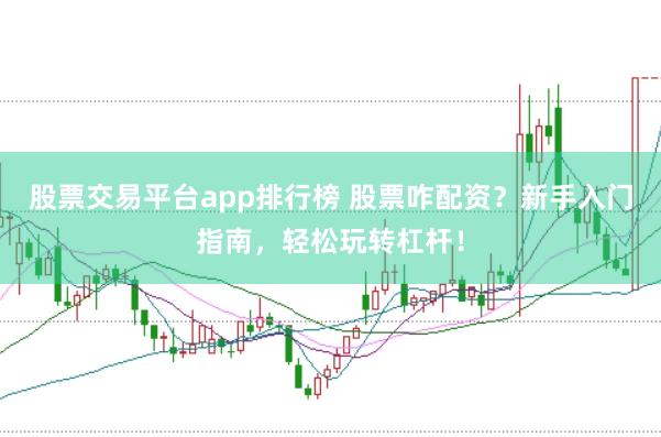 股票交易平台app排行榜 股票咋配资？新手入门指南，轻松玩转杠杆！
