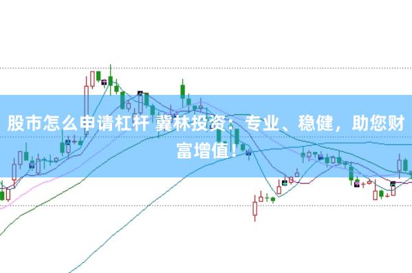 股市怎么申请杠杆 冀林投资：专业、稳健，助您财富增值！