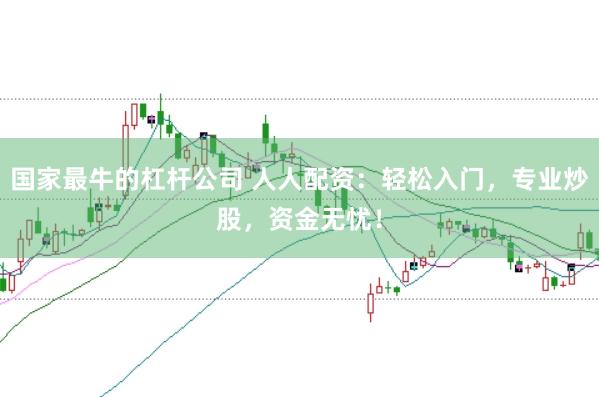 国家最牛的杠杆公司 人人配资：轻松入门，专业炒股，资金无忧！
