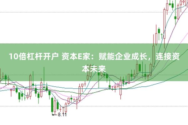 10倍杠杆开户 资本E家：赋能企业成长，连接资本未来