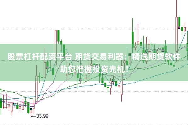 股票杠杆配资平台 期货交易利器：精选期货软件助您把握投资先机！