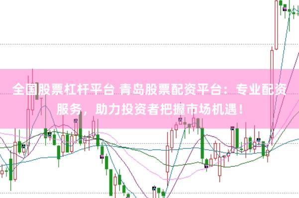 全国股票杠杆平台 青岛股票配资平台：专业配资服务，助力投资者把握市场机遇！