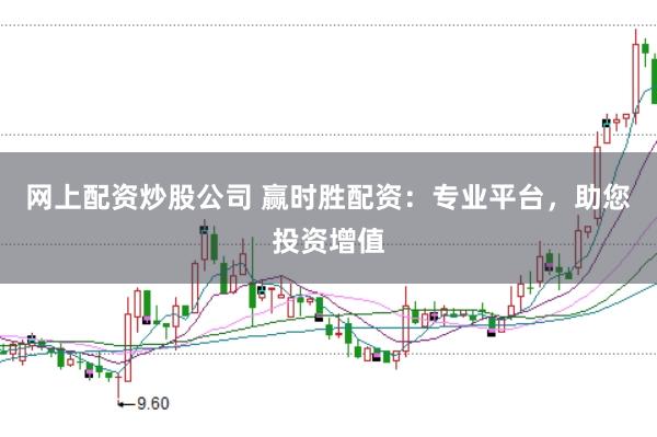 网上配资炒股公司 赢时胜配资：专业平台，助您投资增值