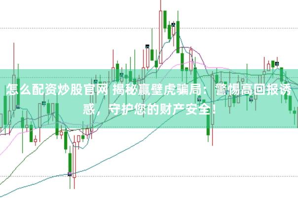 怎么配资炒股官网 揭秘赢壁虎骗局：警惕高回报诱惑，守护您的财产安全！