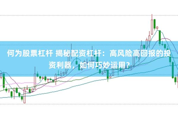 何为股票杠杆 揭秘配资杠杆：高风险高回报的投资利器，如何巧妙运用？