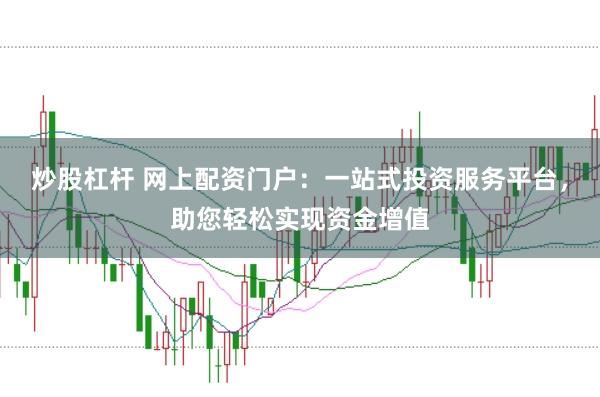 炒股杠杆 网上配资门户：一站式投资服务平台，助您轻松实现资金增值