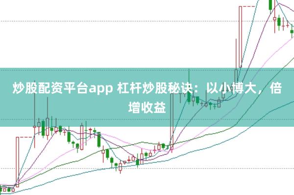 炒股配资平台app 杠杆炒股秘诀：以小博大，倍增收益