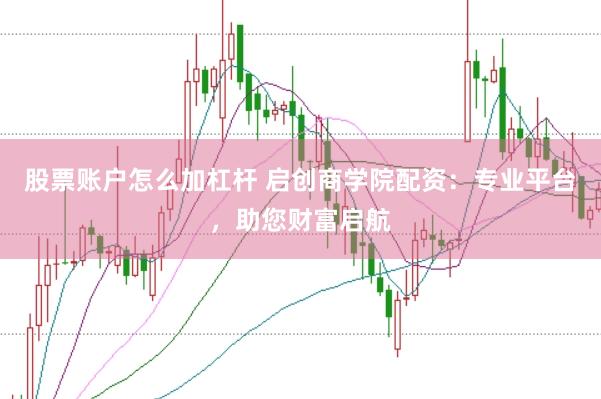 股票账户怎么加杠杆 启创商学院配资：专业平台，助您财富启航