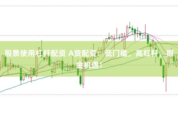 股票使用杠杆配资 A货配资:低门槛,高杠杆,掘金机遇!