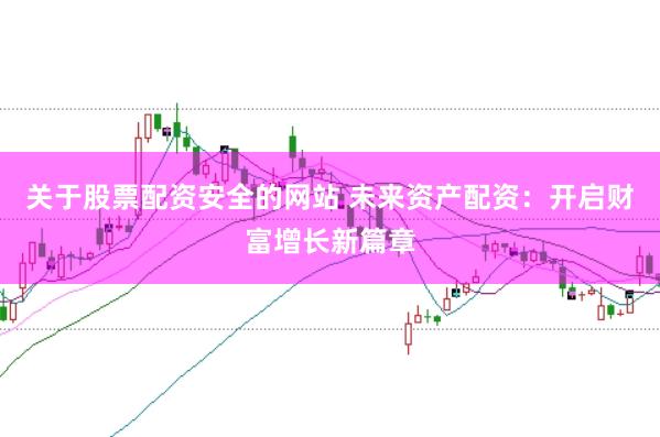 关于股票配资安全的网站 未来资产配资：开启财富增长新篇章