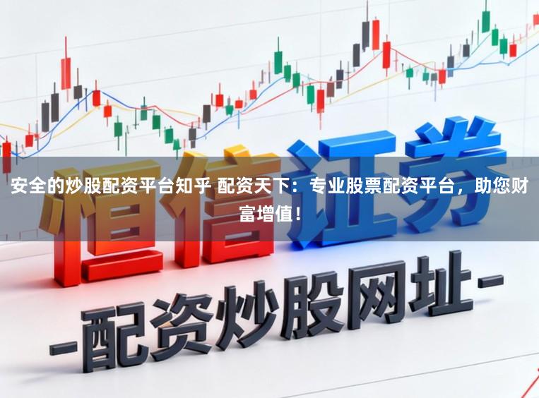 安全的炒股配资平台知乎 配资天下：专业股票配资平台，助您财富增值！