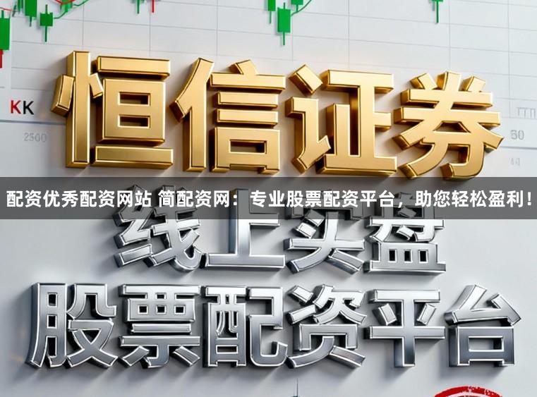 配资优秀配资网站 简配资网：专业股票配资平台，助您轻松盈利！