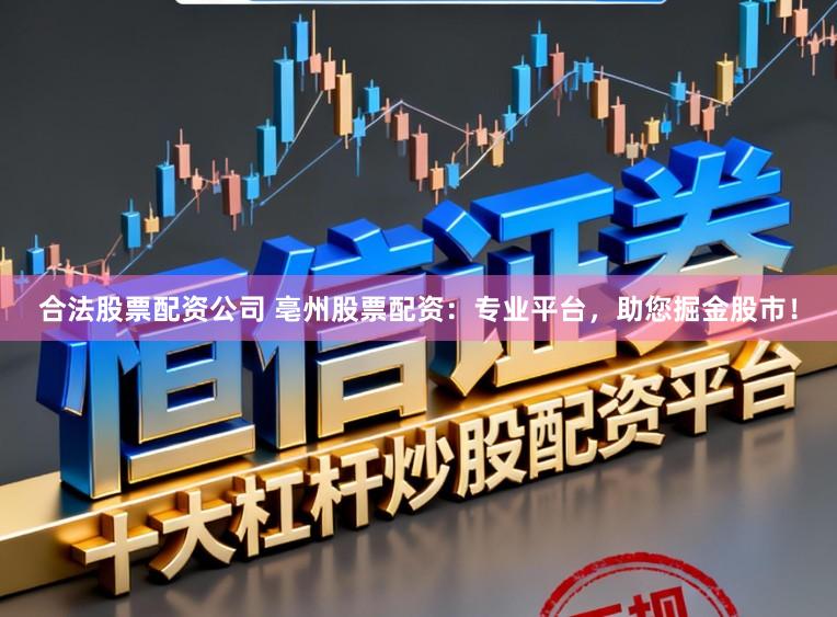 合法股票配资公司 亳州股票配资：专业平台，助您掘金股市！