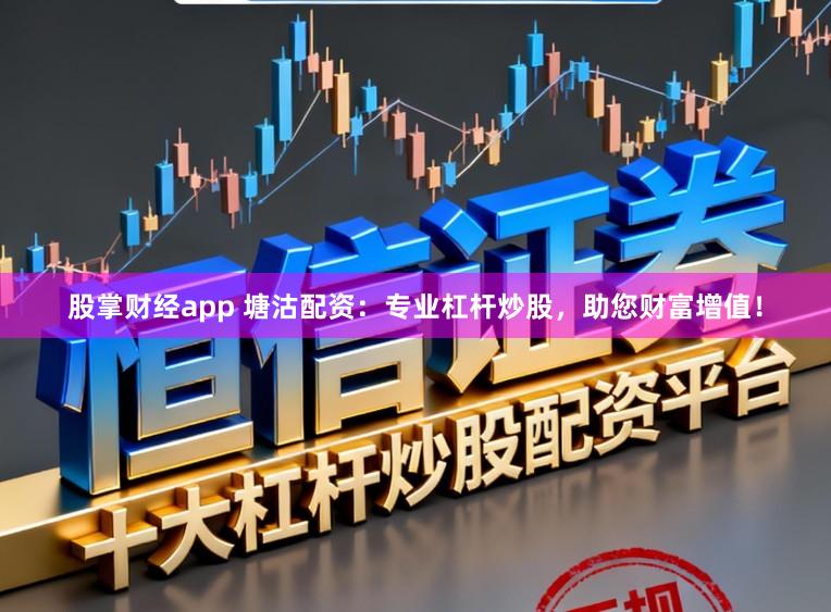 股掌财经app 塘沽配资:专业杠杆炒股,助您财富增值!