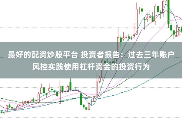 最好的配资炒股平台 投资者报告：过去三年账户风控实践使用杠杆资金的投资行为