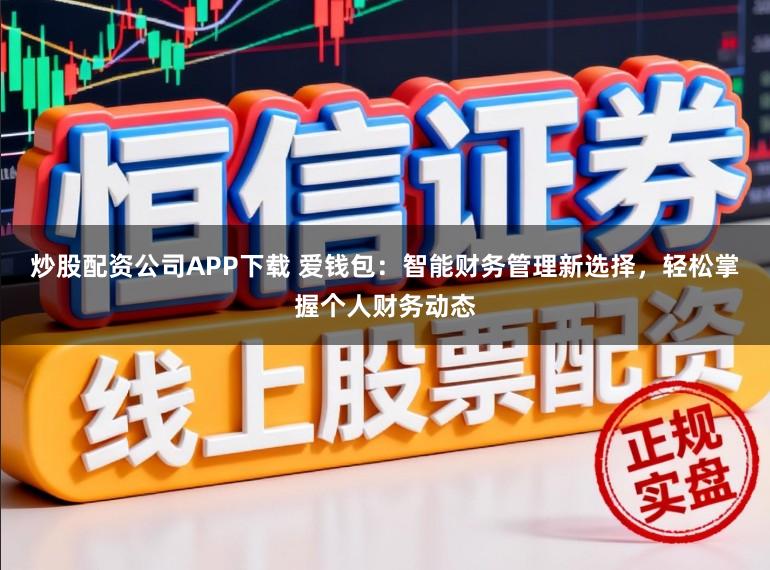 炒股配资公司APP下载 爱钱包：智能财务管理新选择，轻松掌握个人财务动态