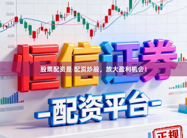 股票配资是 配资炒股,放大盈利机会!
