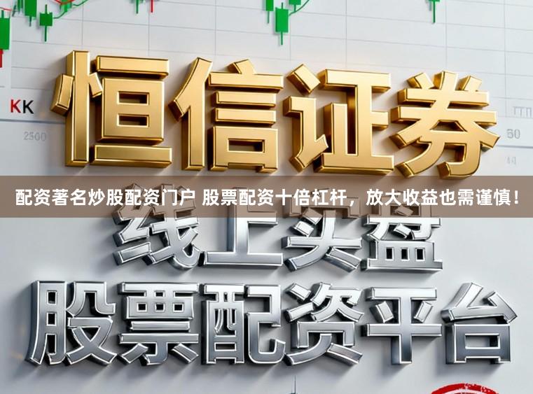 配资著名炒股配资门户 股票配资十倍杠杆，放大收益也需谨慎！