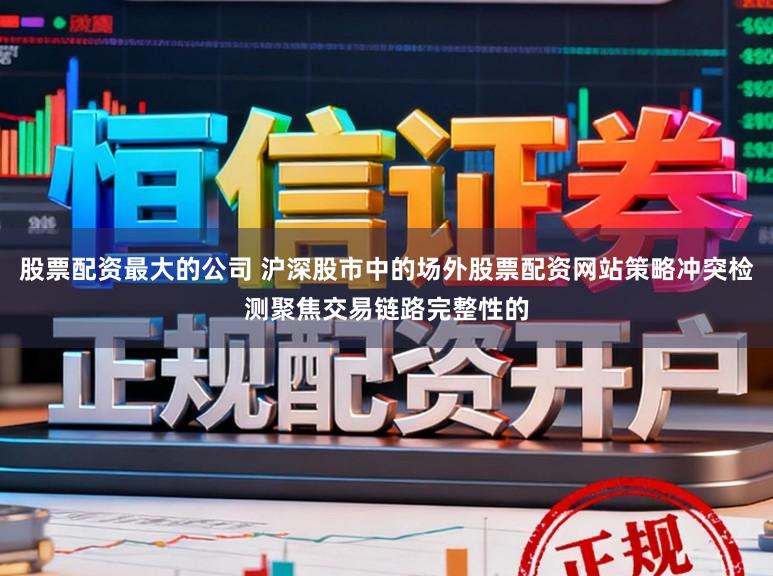 股票配资最大的公司 沪深股市中的场外股票配资网站策略冲突检测聚焦交易链路完整性的