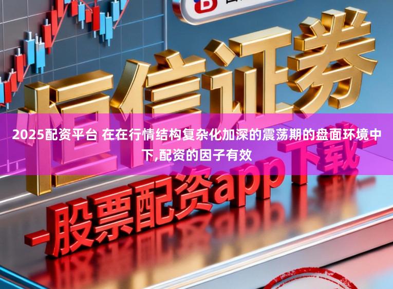 2025配资平台 在在行情结构复杂化加深的震荡期的盘面环境中下,配资的因子有效