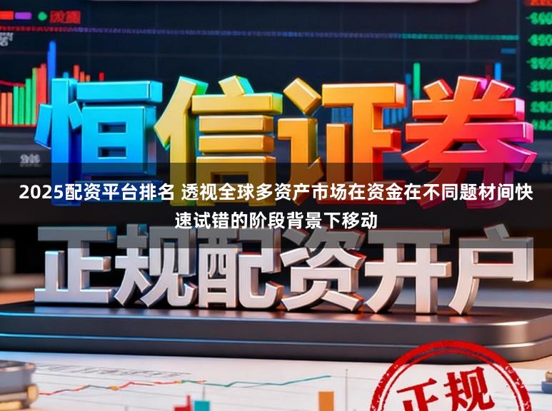 2025配资平台排名 透视全球多资产市场在资金在不同题材间快速试错的阶段背景下移动