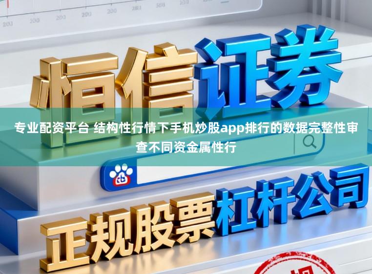 专业配资平台 结构性行情下手机炒股app排行的数据完整性审查不同资金属性行