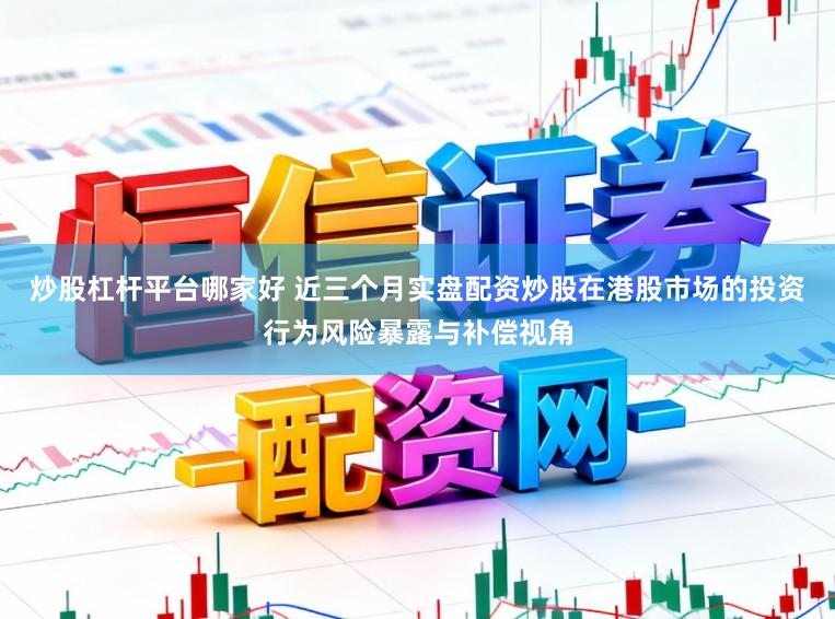 炒股杠杆平台哪家好 近三个月实盘配资炒股在港股市场的投资行为风险暴露与补偿视角