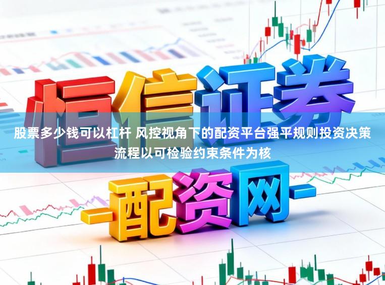 股票多少钱可以杠杆 风控视角下的配资平台强平规则投资决策流程以可检验约束条件为核