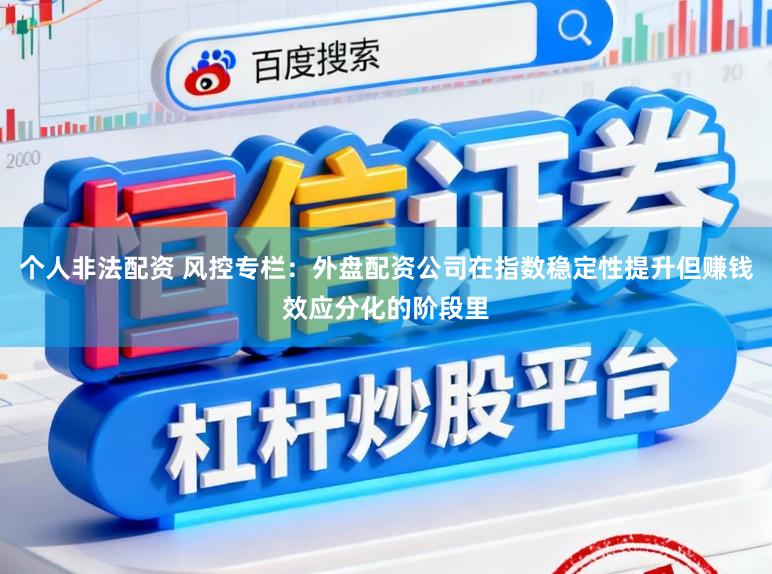 个人非法配资 风控专栏：外盘配资公司在指数稳定性提升但赚钱效应分化的阶段里