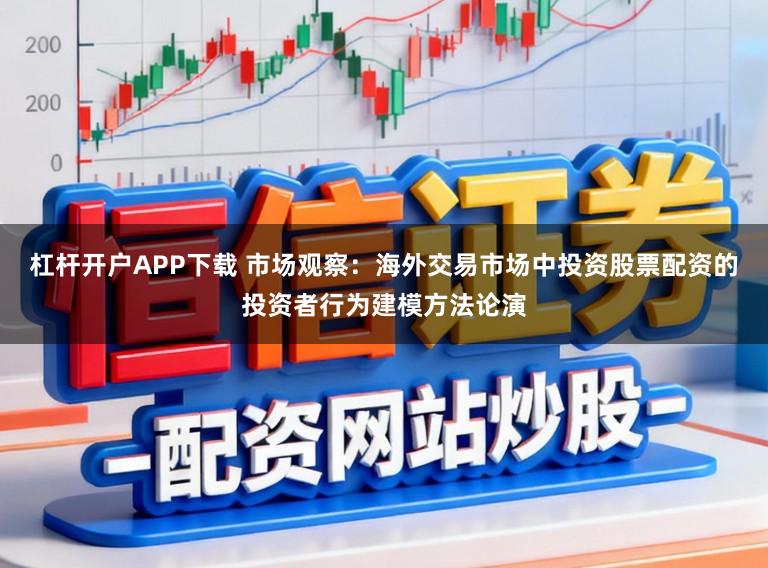 杠杆开户APP下载 市场观察：海外交易市场中投资股票配资的投资者行为建模方法论演