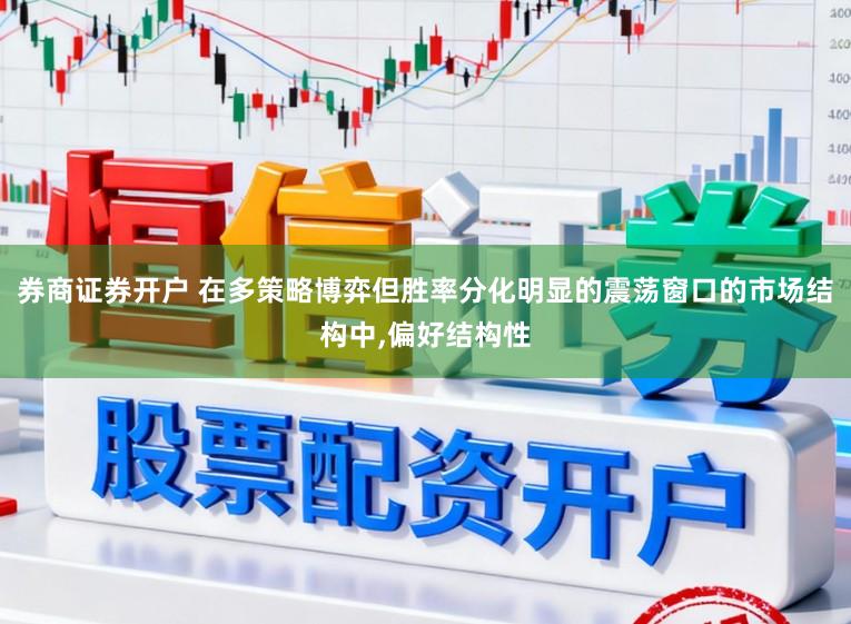 券商证券开户 在多策略博弈但胜率分化明显的震荡窗口的市场结构中，偏好结构性