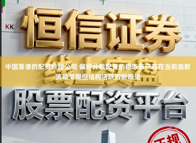 中国靠谱的配资炒股公司 偏好分散配置的稳态账户在在当前指数波动受限但结构活跃的阶段里