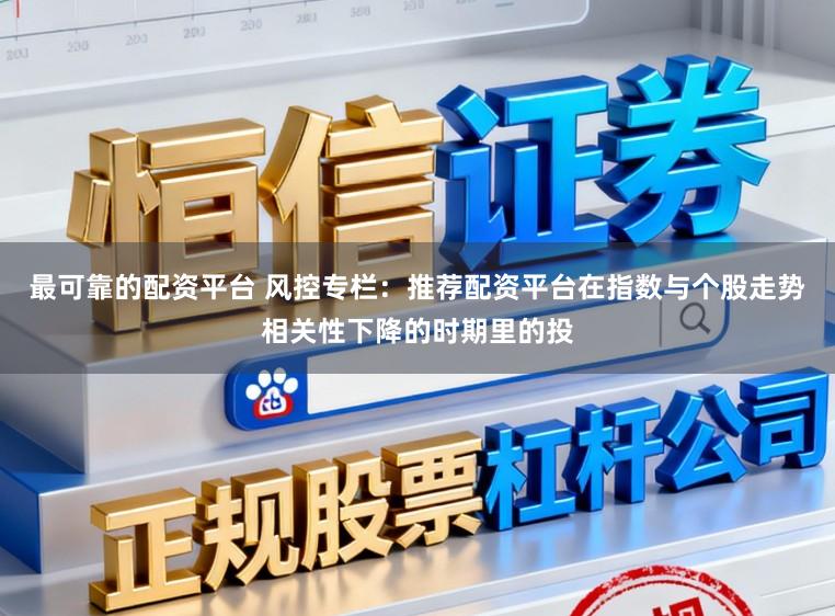 最可靠的配资平台 风控专栏：推荐配资平台在指数与个股走势相关性下降的时期里的投