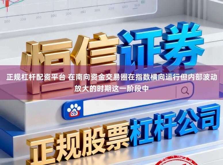 正规杠杆配资平台 在南向资金交易圈在指数横向运行但内部波动放大的时期这一阶段中