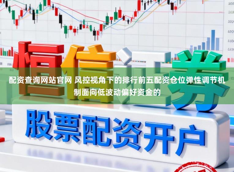 配资查询网站官网 风控视角下的排行前五配资仓位弹性调节机制面向低波动偏好资金的