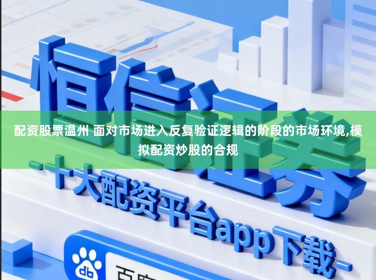 配资股票温州 面对市场进入反复验证逻辑的阶段的市场环境,模拟配资炒股的合规