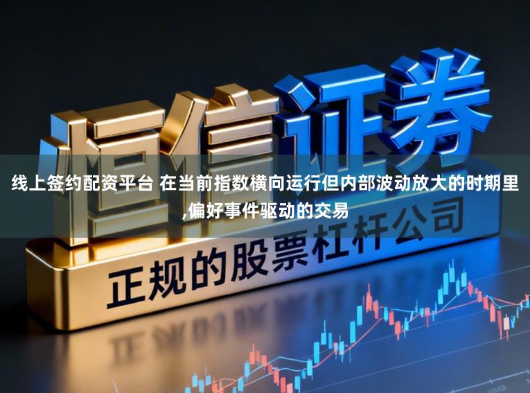 线上签约配资平台 在当前指数横向运行但内部波动放大的时期里，偏好事件驱动的交易