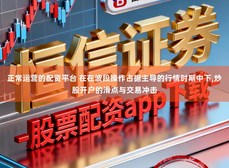 正常运营的配资平台 在在波段操作占据主导的行情时期中下，炒股开户的滑点与交易冲击