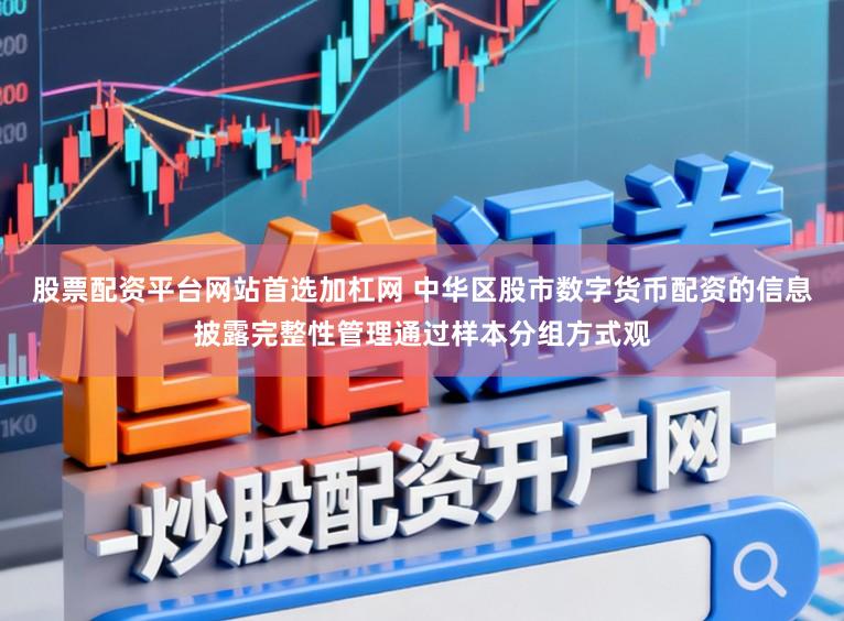 股票配资平台网站首选加杠网 中华区股市数字货币配资的信息披露完整性管理通过样本分组方式观