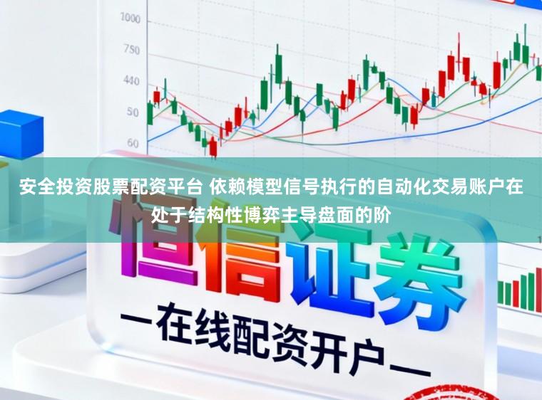 安全投资股票配资平台 依赖模型信号执行的自动化交易账户在处于结构性博弈主导盘面的阶