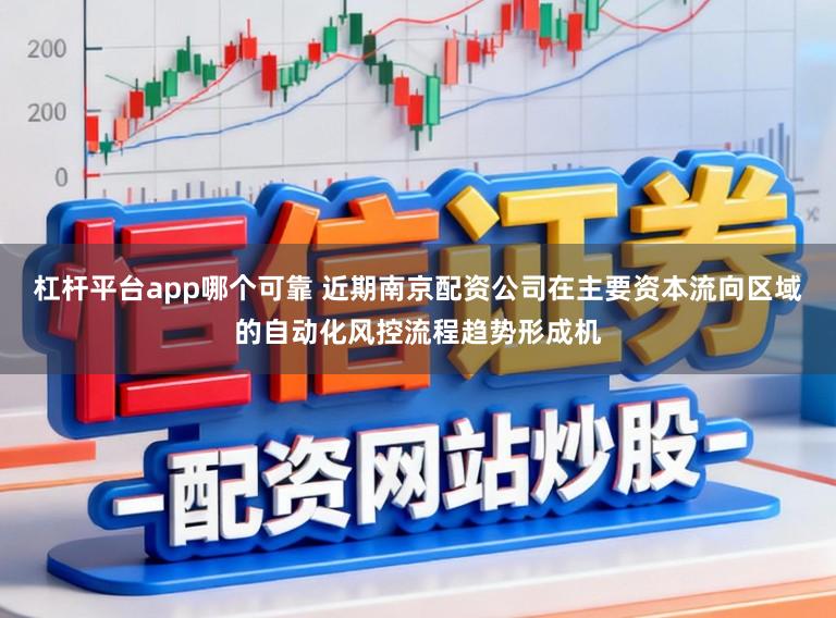 杠杆平台app哪个可靠 近期南京配资公司在主要资本流向区域的自动化风控流程趋势形成机
