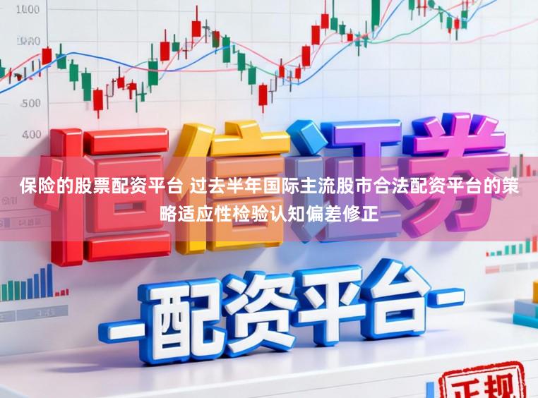 保险的股票配资平台 过去半年国际主流股市合法配资平台的策略适应性检验认知偏差修正